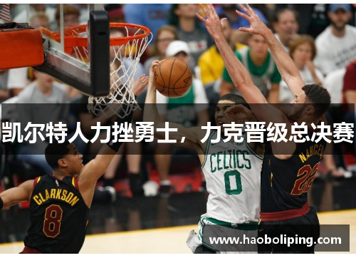 凯尔特人力挫勇士，力克晋级总决赛