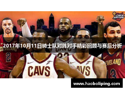 2017年10月11日骑士队对阵对手精彩回顾与赛后分析