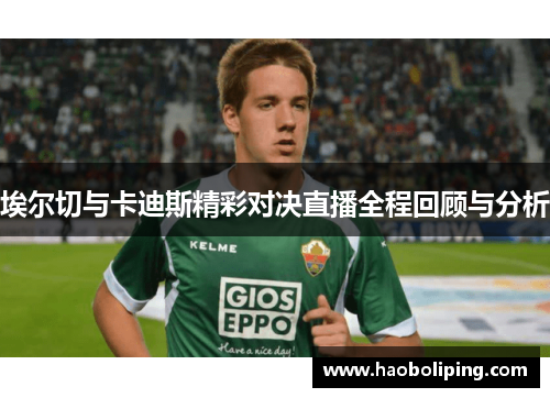 埃尔切与卡迪斯精彩对决直播全程回顾与分析