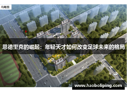 恩德里克的崛起：年轻天才如何改变足球未来的格局