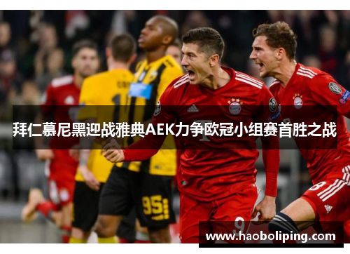 拜仁慕尼黑迎战雅典AEK力争欧冠小组赛首胜之战